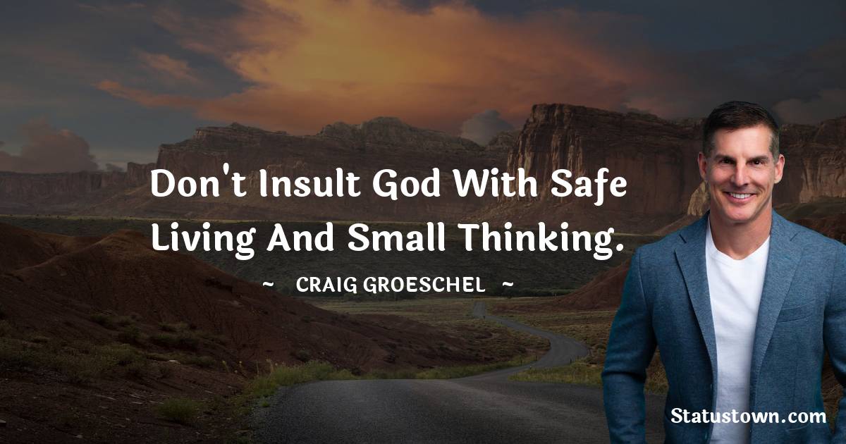 Craig Groeschel Quotes - Don't insult God with safe living and small thinking.